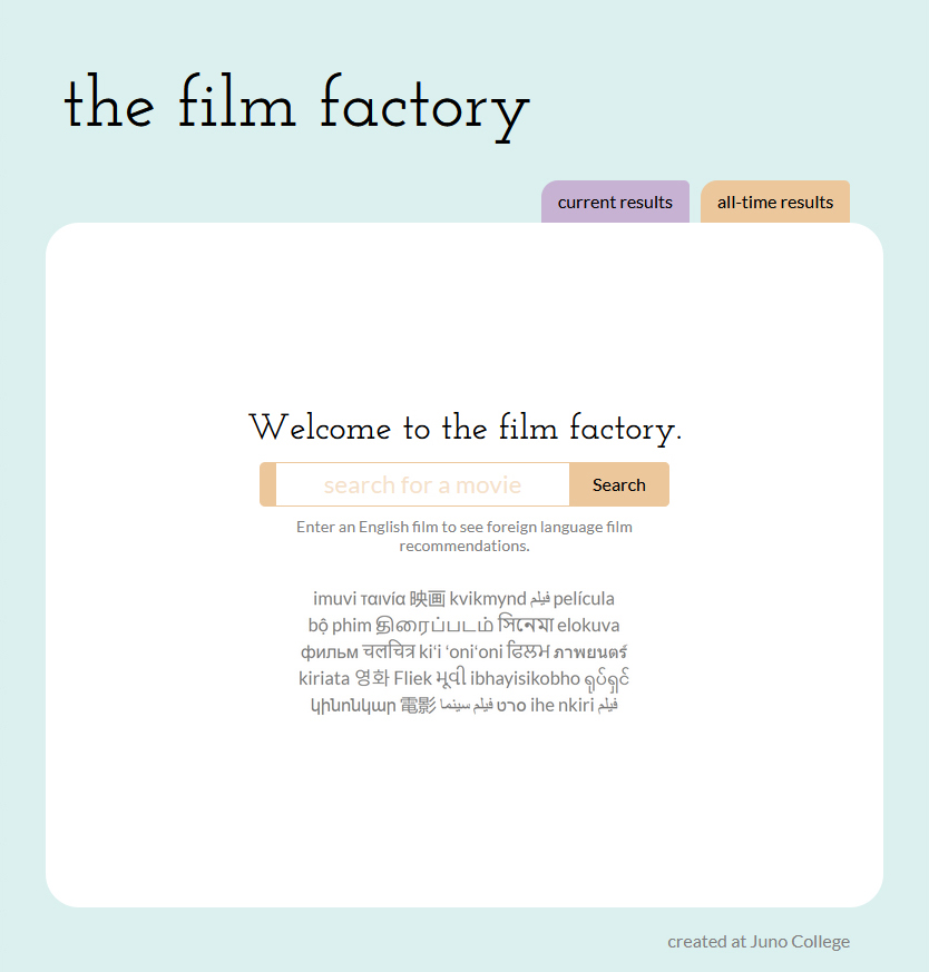 The Film Factory queries your favourite English language film and returns back a world of foreign language film recommendations for you to explore.  Built with React, Firebase, and The Movie DB Database API in a group programming environment over 7 days.